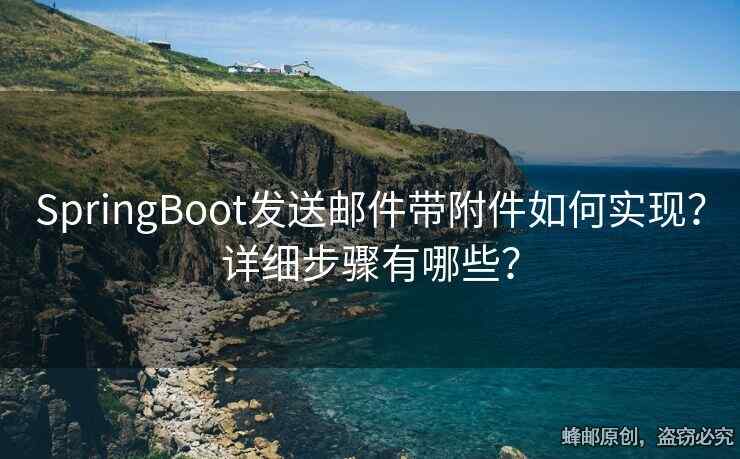 SpringBoot发送邮件带附件如何实现？详细步骤有哪些？