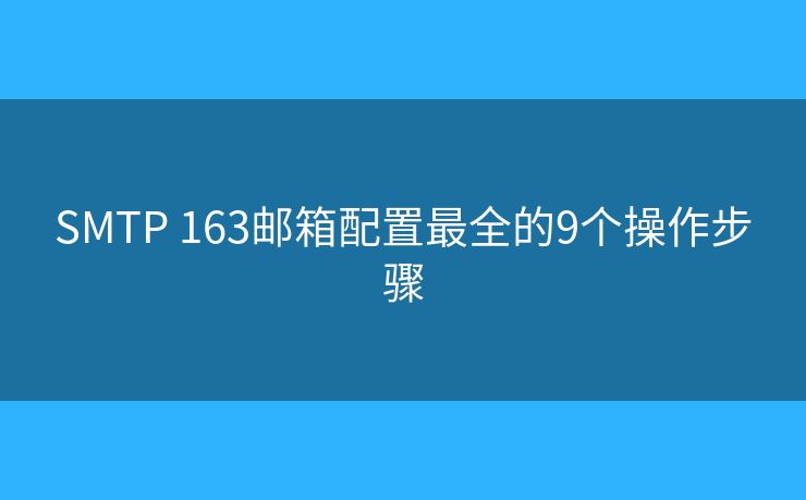 SMTP 163邮箱配置最全的9个操作步骤 SMTP 163邮箱配置最全的9个操作步骤
