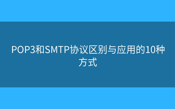 POP3和SMTP协议区别与应用的10种方式 POP3和SMTP协议区别与应用的10种方式