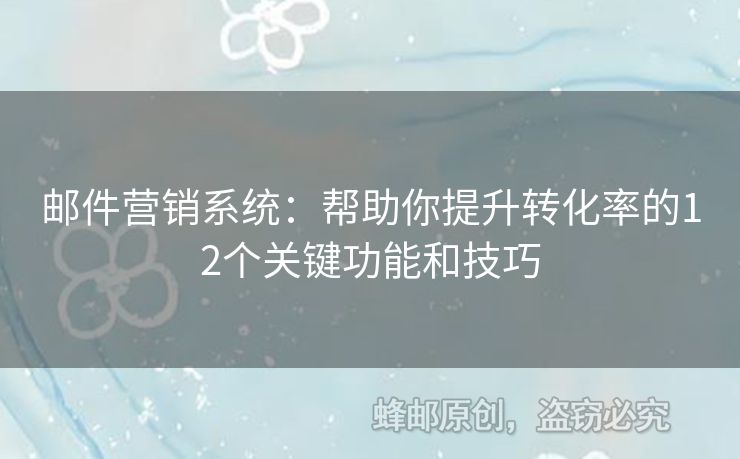 邮件营销系统：帮助你提升转化率的12个关键功能和技巧