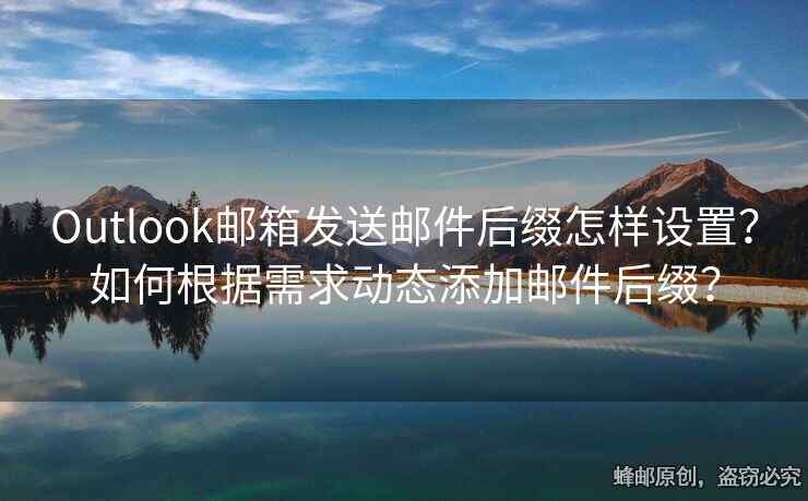 Outlook邮箱发送邮件后缀怎样设置？如何根据需求动态添加邮件后缀？