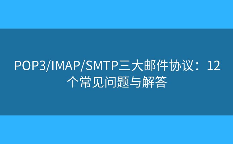 POP3/IMAP/SMTP三大邮件协议：12个常见问题与解答