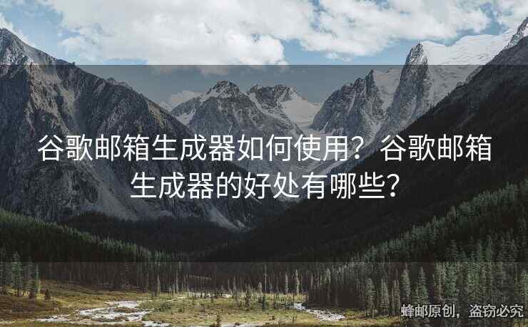谷歌邮箱生成器如何使用？谷歌邮箱生成器的好处有哪些？