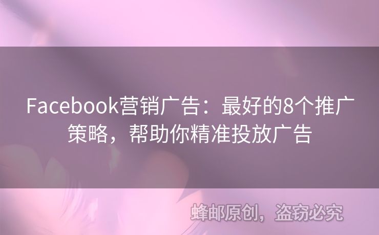 Facebook营销广告：最好的8个推广策略，帮助你精准投放广告