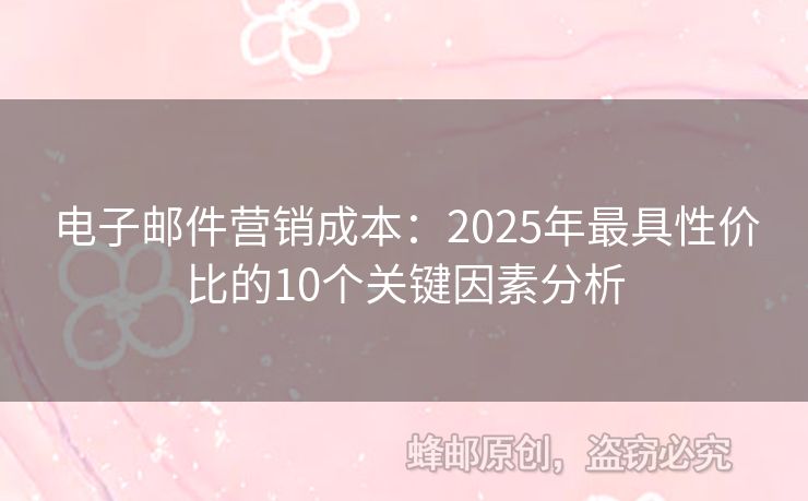 电子邮件营销成本：2025年最具性价比的10个关键因素分析