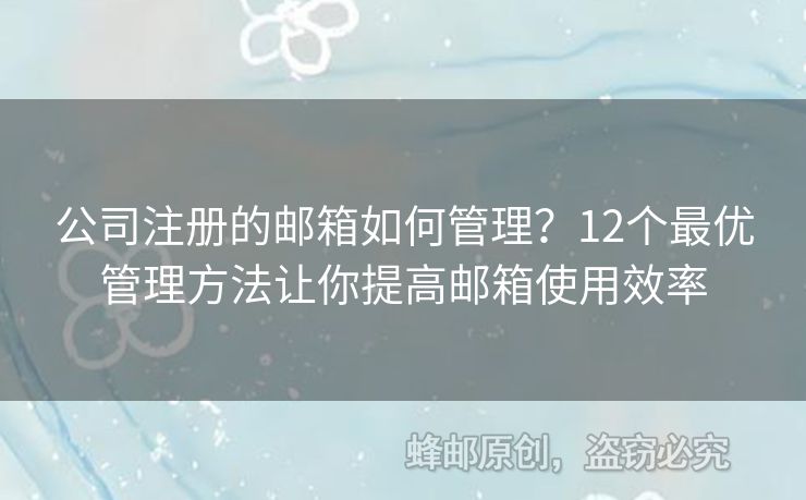 公司注册的邮箱如何管理？12个最优管理方法让你提高邮箱使用效率