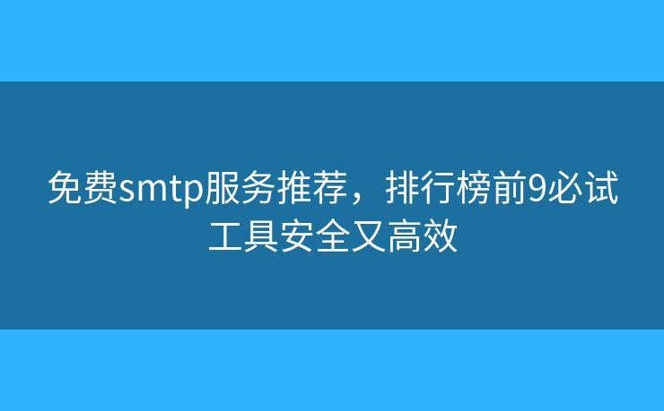 免费smtp服务推荐，排行榜前9必试工具安全又高效