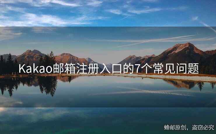 Kakao邮箱注册入口的7个常见问题