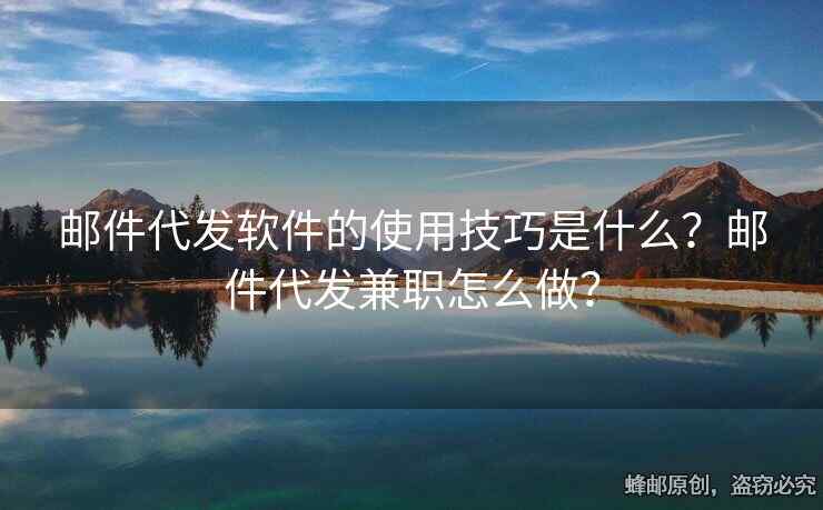 邮件代发软件的使用技巧是什么？邮件代发兼职怎么做？