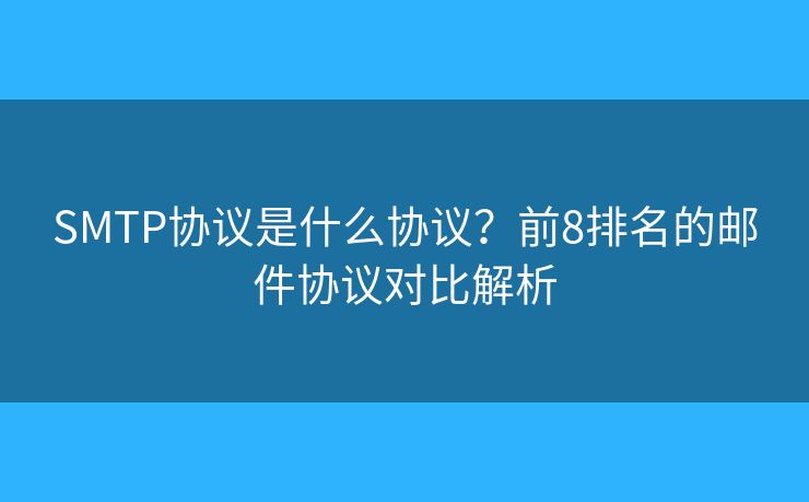 SMTP协议是什么协议？前8排名的邮件协议对比解析