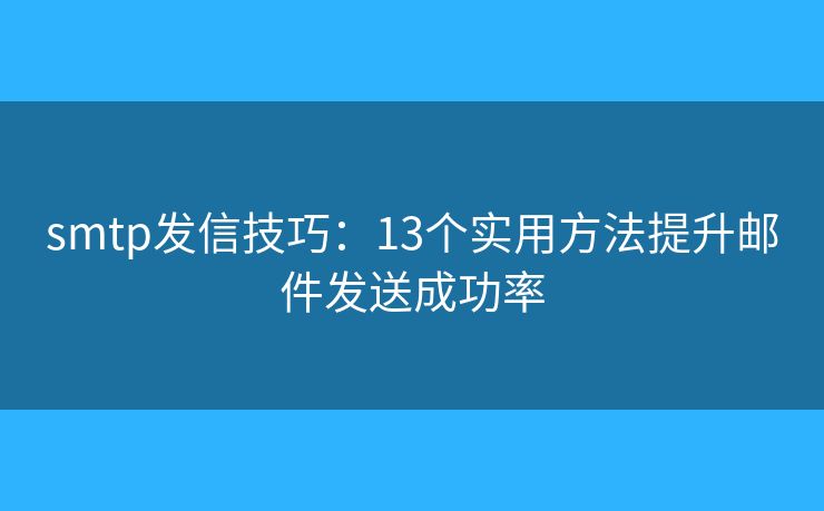 smtp发信技巧：13个实用方法提升邮件发送成功率
