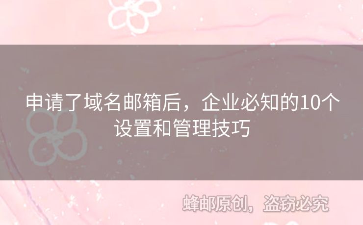 申请了域名邮箱后，企业必知的10个设置和管理技巧