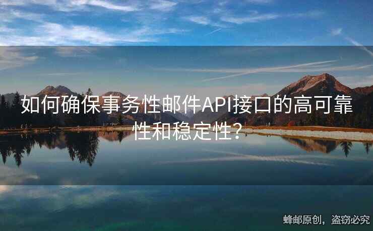 如何确保事务性邮件API接口的高可靠性和稳定性？