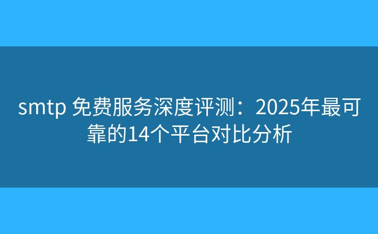 smtp 免费服务深度评测:2025年最可靠的14个平台对比分析 smtp 免费服务深度评测:2025年最可靠的14个平台对比分析