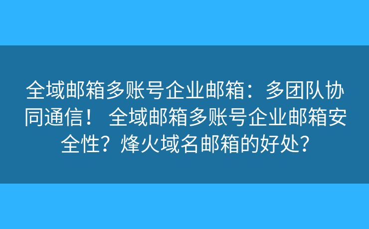 全域邮箱多账号企业邮箱：多团队协同通信！ 全域邮箱多账号企业邮箱安全性？烽火域名邮箱的好处？