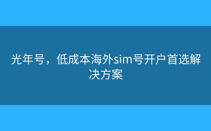 光年号，低成本海外sim号开户首选解决方案