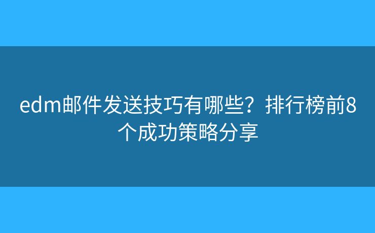 edm邮件发送技巧有哪些？排行榜前8个成功策略分享