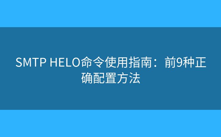 SMTP HELO命令使用指南:前9种正确配置方法 SMTP HELO命令使用指南:前9种正确配置方法