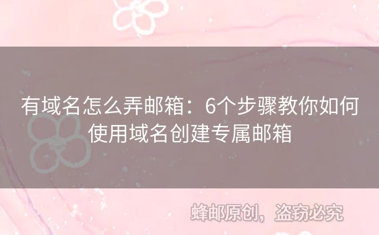 有域名怎么弄邮箱：6个步骤教你如何使用域名创建专属邮箱