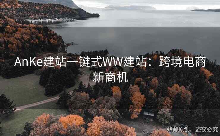 AnKe建站一键式WW建站：跨境电商新商机