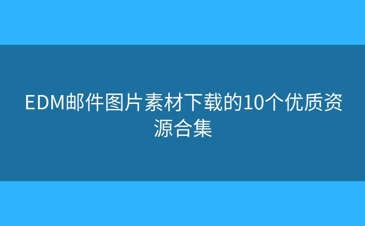 EDM邮件图片素材下载的10个优质资源合集 EDM邮件图片素材下载的10个优质资源合集