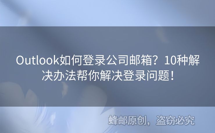 Outlook如何登录公司邮箱？10种解决办法帮你解决登录问题！