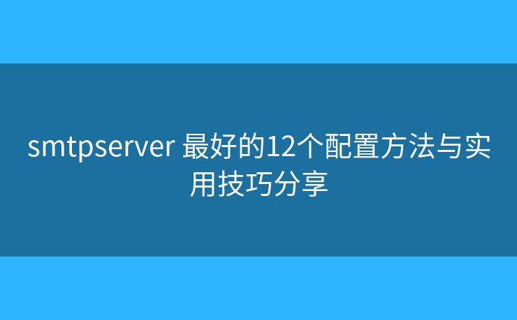 smtpserver 最好的12个配置方法与实用技巧分享