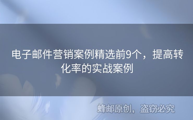 电子邮件营销案例精选前9个，提高转化率的实战案例