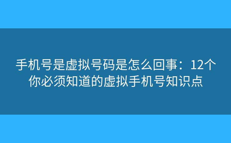 手机号是虚拟号码是怎么回事：12个你必须知道的虚拟手机号知识点