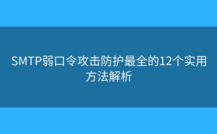 SMTP弱口令攻击防护最全的12个实用方法解析 SMTP弱口令攻击防护最全的12个实用方法解析