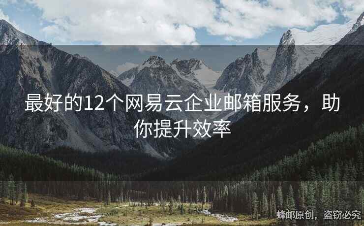 最好的12个网易云企业邮箱服务，助你提升效率