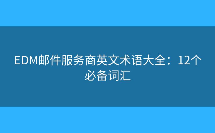 EDM邮件服务商英文术语大全：12个必备词汇