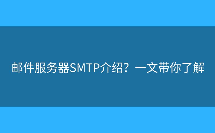邮件服务器SMTP介绍？一文带你了解