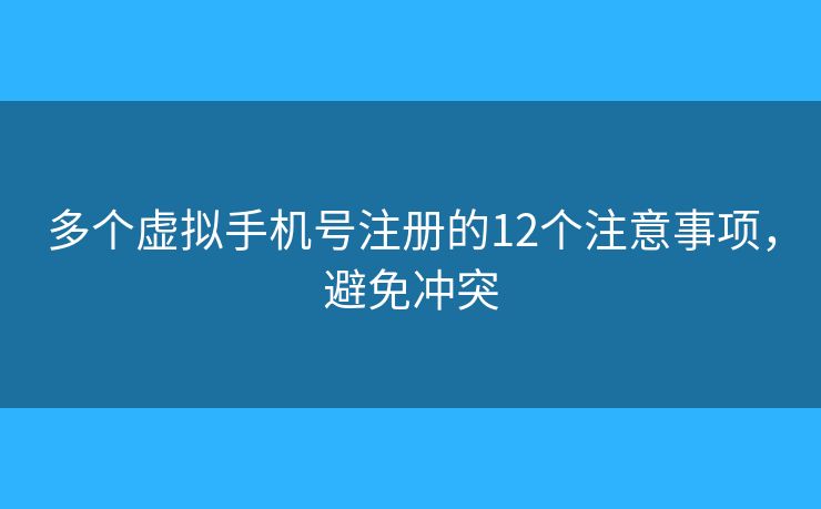 多个虚拟手机号注册的12个注意事项,避免冲突 多个虚拟手机号注册的12个注意事项,避免冲突