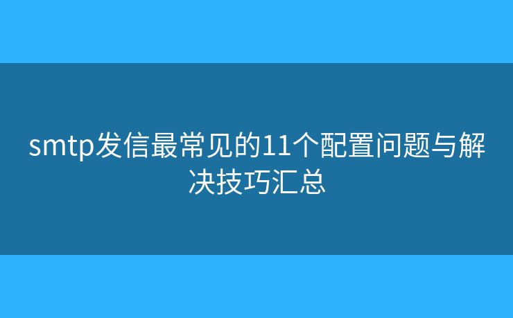 smtp发信最常见的11个配置问题与解决技巧汇总 smtp发信最常见的11个配置问题与解决技巧汇总