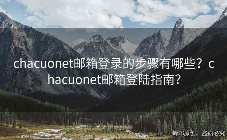 chacuonet邮箱登录的步骤有哪些？chacuonet邮箱登陆指南？