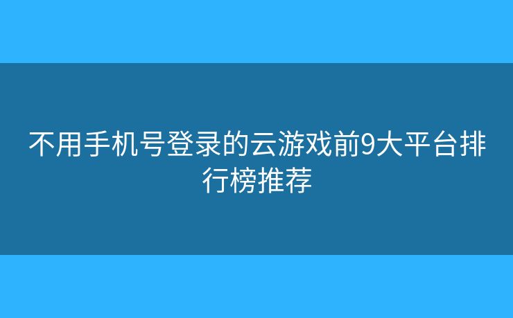 不用手机号登录的云游戏前9大平台排行榜推荐