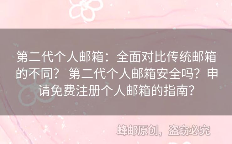 第二代个人邮箱：全面对比传统邮箱的不同？ 第二代个人邮箱安全吗？申请免费注册个人邮箱的指南？