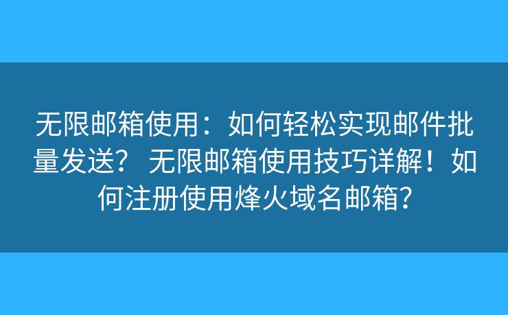 无限邮箱使用:如何轻松实现邮件批量发送? 无限邮箱使用技巧详解!如何注册使用烽火域名邮箱? 无限邮箱使用:如何轻松实现邮件批量发送? 无限邮箱使用技巧详解!如何注册使用烽火域名邮箱?