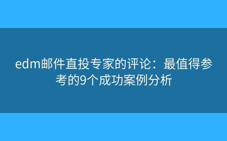 edm邮件直投专家的评论:最值得参考的9个成功案例分析 edm邮件直投专家的评论:最值得参考的9个成功案例分析