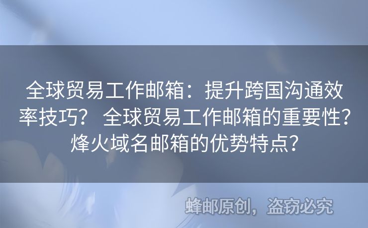 全球贸易工作邮箱：提升跨国沟通效率技巧？ 全球贸易工作邮箱的重要性？烽火域名邮箱的优势特点？