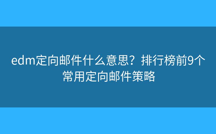 edm定向邮件什么意思?排行榜前9个常用定向邮件策略 edm定向邮件什么意思?排行榜前9个常用定向邮件策略