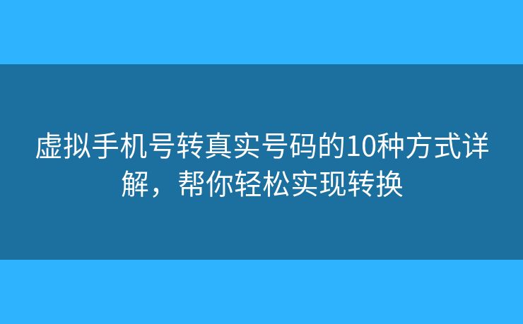 虚拟手机号转真实号码的10种方式详解，帮你轻松实现转换