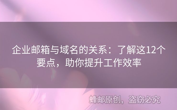企业邮箱与域名的关系：了解这12个要点，助你提升工作效率