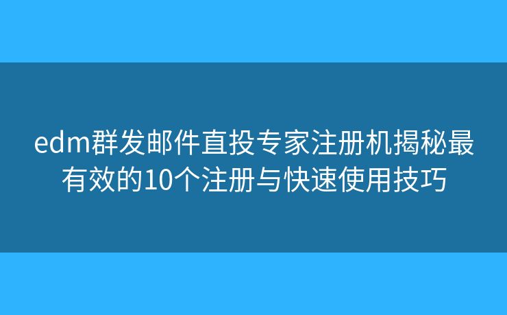 edm群发邮件直投专家注册机揭秘最有效的10个注册与快速使用技巧
