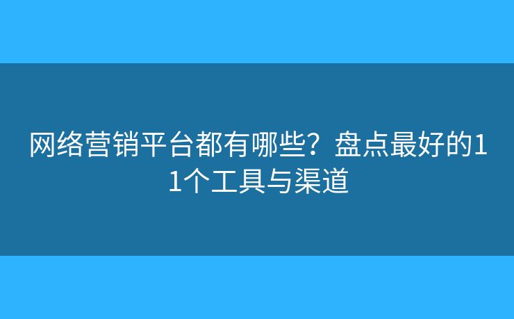 网络营销平台都有哪些?盘点最好的11个工具与渠道 网络营销平台都有哪些?盘点最好的11个工具与渠道