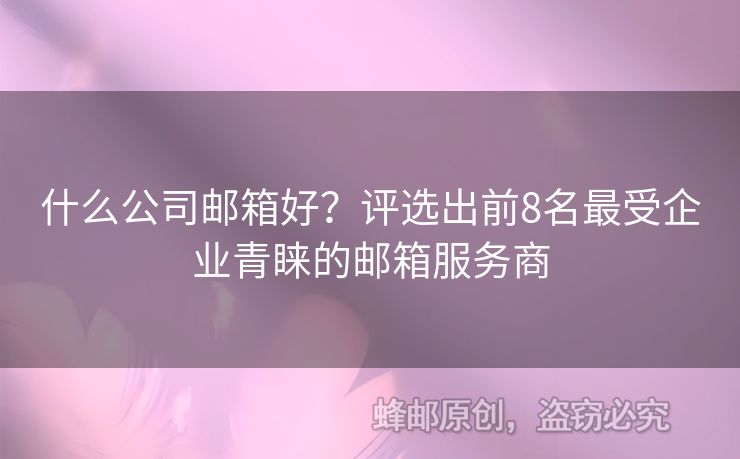 什么公司邮箱好？评选出前8名最受企业青睐的邮箱服务商