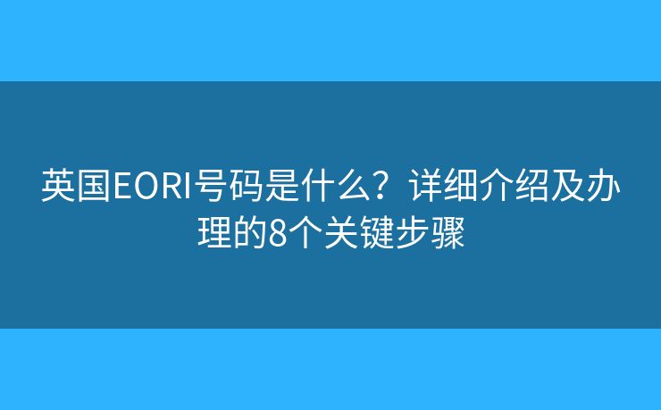 英国EORI号码是什么？详细介绍及办理的8个关键步骤