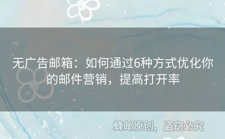 无广告邮箱：如何通过6种方式优化你的邮件营销，提高打开率