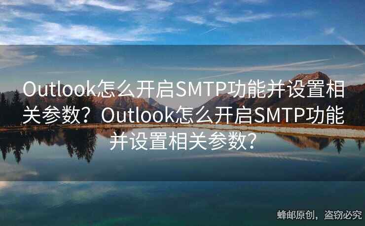 Outlook怎么开启SMTP功能并设置相关参数？Outlook怎么开启SMTP功能并设置相关参数？